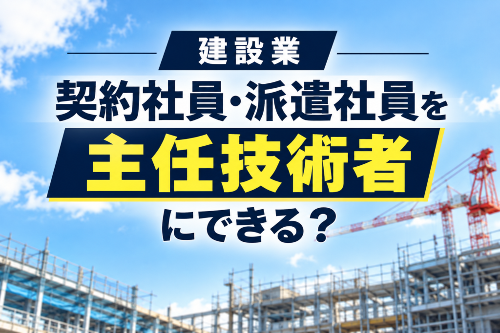 【建設業】契約社員・派遣社員を主任技術者にできる？「直接的かつ恒常的な雇用関係」を解説